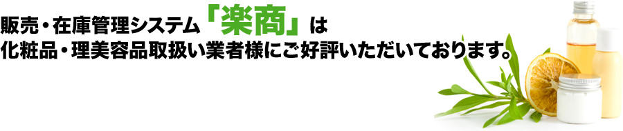 販売・在庫管理システム「楽商」は化粧品・理美容品取扱い業者様にご好評いただいております。